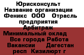 Юрисконсульт › Название организации ­ Феникс, ООО › Отрасль предприятия ­ Арбитраж › Минимальный оклад ­ 1 - Все города Работа » Вакансии   . Дагестан респ.,Кизилюрт г.